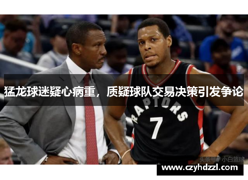 猛龙球迷疑心病重，质疑球队交易决策引发争论
