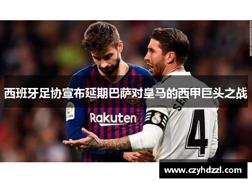 西班牙足协宣布延期巴萨对皇马的西甲巨头之战