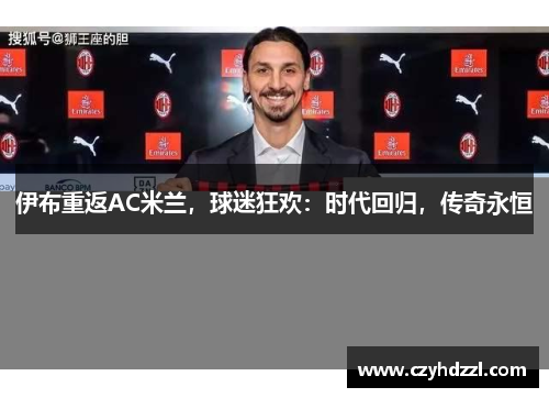 伊布重返AC米兰，球迷狂欢：时代回归，传奇永恒