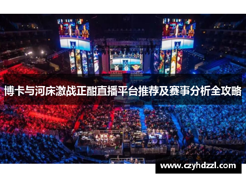 博卡与河床激战正酣直播平台推荐及赛事分析全攻略