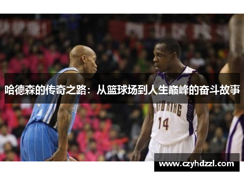 哈德森的传奇之路：从篮球场到人生巅峰的奋斗故事