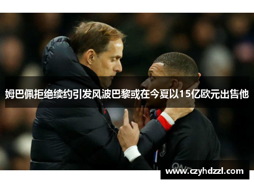 姆巴佩拒绝续约引发风波巴黎或在今夏以15亿欧元出售他