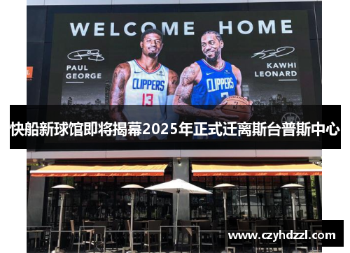 快船新球馆即将揭幕2025年正式迁离斯台普斯中心