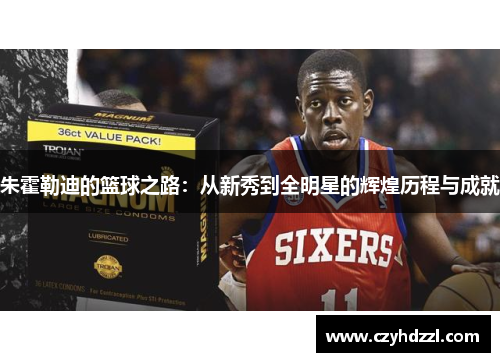朱霍勒迪的篮球之路：从新秀到全明星的辉煌历程与成就