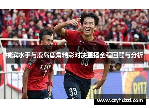 横滨水手与鹿岛鹿角精彩对决直播全程回顾与分析