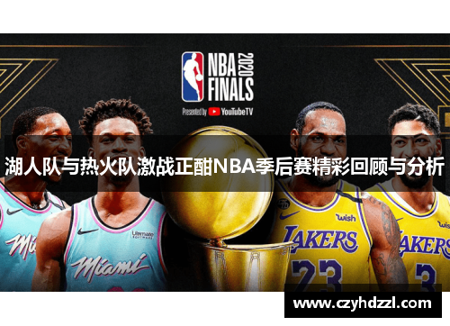 湖人队与热火队激战正酣NBA季后赛精彩回顾与分析