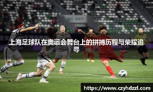 上海足球队在奥运会舞台上的拼搏历程与荣耀追寻