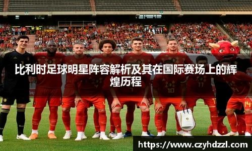比利时足球明星阵容解析及其在国际赛场上的辉煌历程