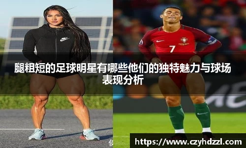 腿粗短的足球明星有哪些他们的独特魅力与球场表现分析