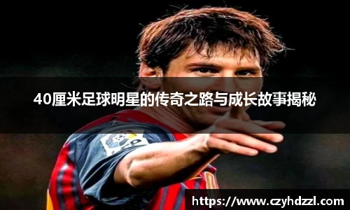40厘米足球明星的传奇之路与成长故事揭秘