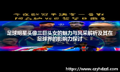 足球明星头像三巨头女的魅力与风采解析及其在足球界的影响力探讨