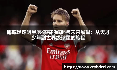 挪威足球明星厄德高的崛起与未来展望：从天才少年到世界级球星的旅程