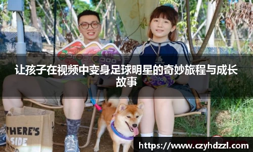 让孩子在视频中变身足球明星的奇妙旅程与成长故事