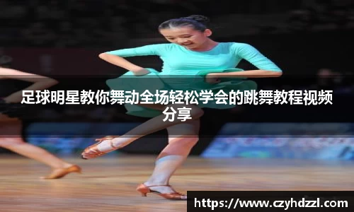 足球明星教你舞动全场轻松学会的跳舞教程视频分享